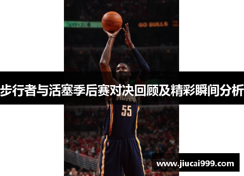 步行者与活塞季后赛对决回顾及精彩瞬间分析