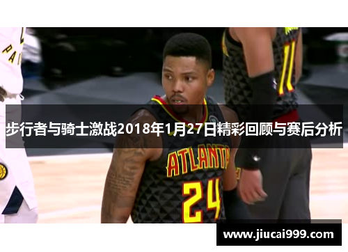 步行者与骑士激战2018年1月27日精彩回顾与赛后分析
