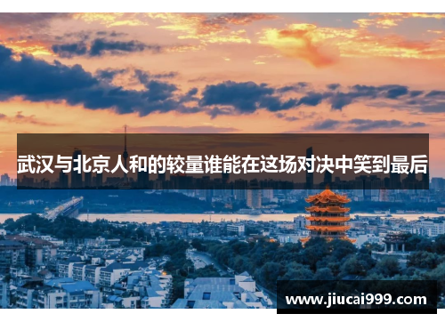 武汉与北京人和的较量谁能在这场对决中笑到最后