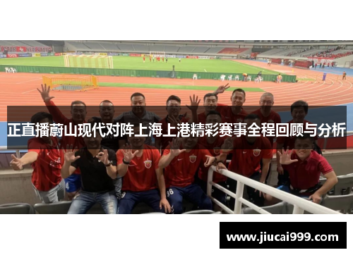 正直播蔚山现代对阵上海上港精彩赛事全程回顾与分析