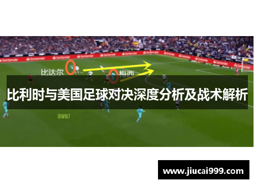 比利时与美国足球对决深度分析及战术解析