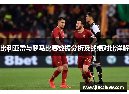 比利亚雷与罗马比赛数据分析及战绩对比详解